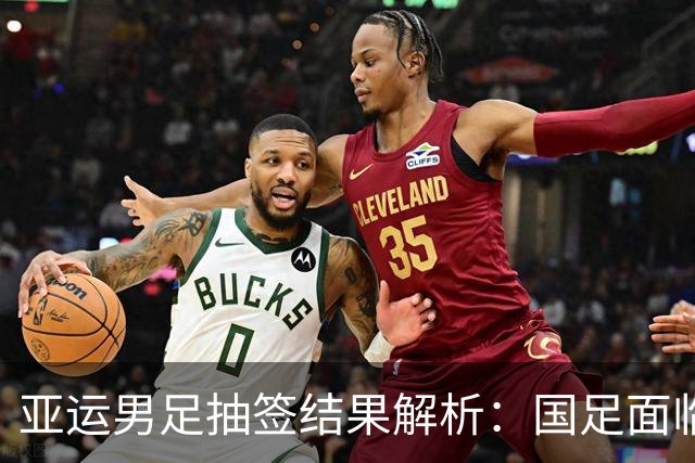 亚运男足抽签结果解析：国足面临强敌，防守成为出线关键