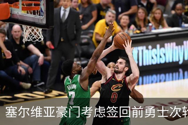 塞尔维亚豪门考虑签回前勇士次轮秀，他们面临土耳其劲旅的竞争？