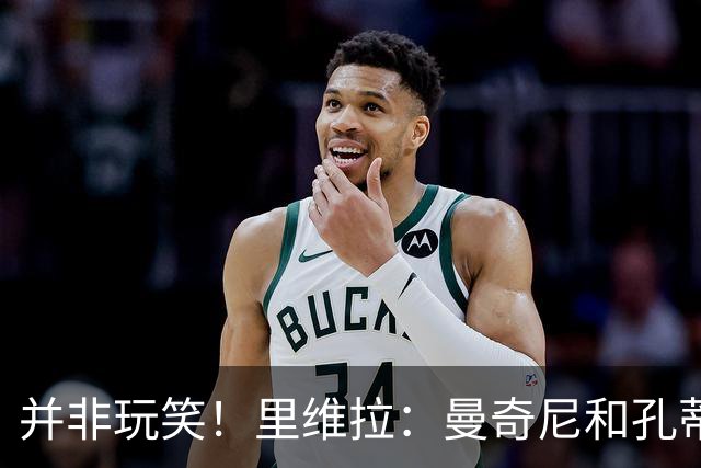并非玩笑！里维拉：曼奇尼和孔蒂都不适合执教意大利，我自荐执教