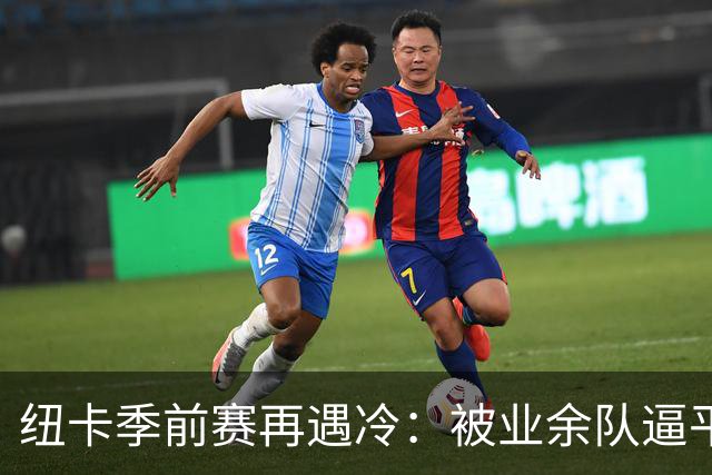 纽卡季前赛再遇冷：被业余队逼平靠乌龙球救命，全场浪射难破门
