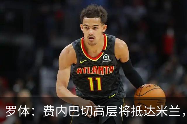 罗体：费内巴切高层将抵达米兰，会面莱奥的经纪人